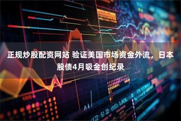 正规炒股配资网站 验证美国市场资金外流，日本股债4月吸金创纪录