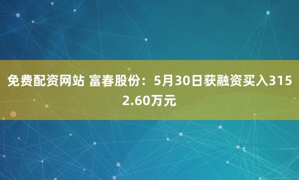 免费配资网站 富春股份：5月30日获融资买入3152.60万元