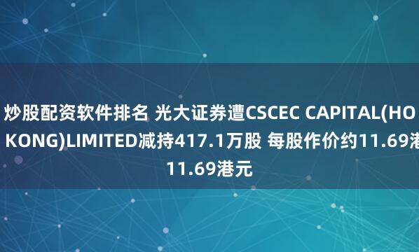 炒股配资软件排名 光大证券遭CSCEC CAPITAL(HONG KONG)LIMITED减持417.1万股 每股作价约11.69港元