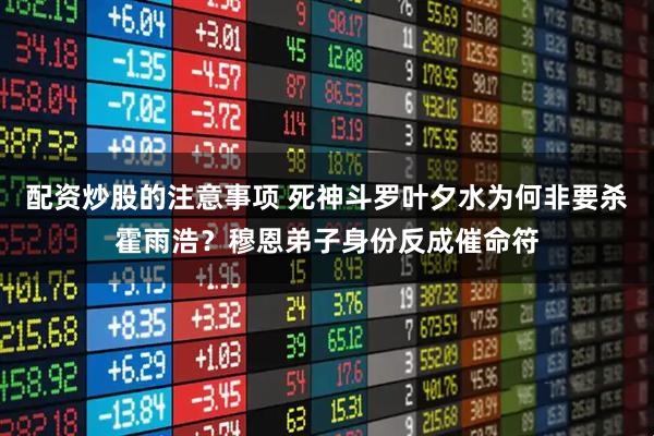 配资炒股的注意事项 死神斗罗叶夕水为何非要杀霍雨浩？穆恩弟子身份反成催命符