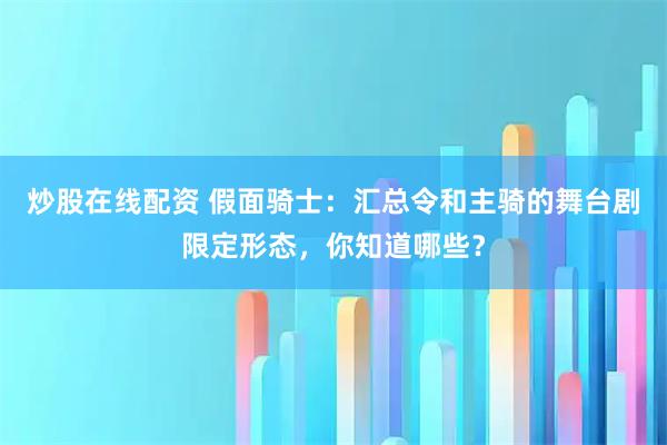 炒股在线配资 假面骑士：汇总令和主骑的舞台剧限定形态，你知道哪些？
