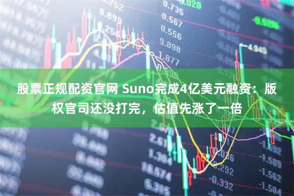 股票正规配资官网 Suno完成4亿美元融资：版权官司还没打完，估值先涨了一倍